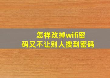 怎样改掉wifi密码又不让别人搜到密码