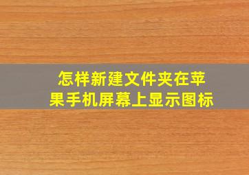 怎样新建文件夹在苹果手机屏幕上显示图标