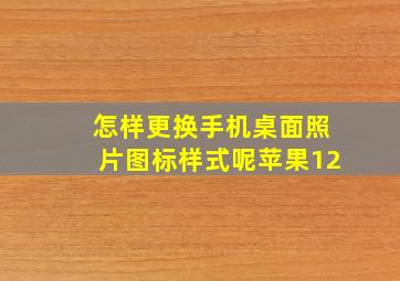 怎样更换手机桌面照片图标样式呢苹果12