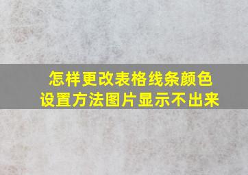 怎样更改表格线条颜色设置方法图片显示不出来