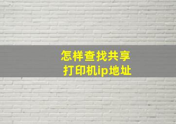 怎样查找共享打印机ip地址