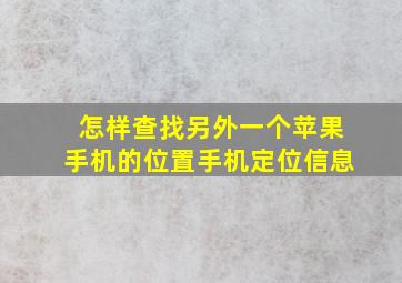 怎样查找另外一个苹果手机的位置手机定位信息