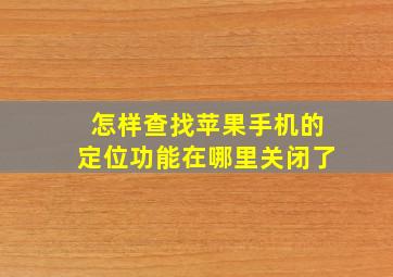 怎样查找苹果手机的定位功能在哪里关闭了