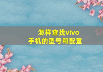 怎样查找vivo手机的型号和配置