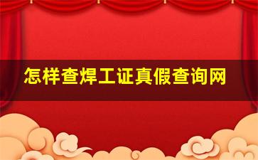 怎样查焊工证真假查询网