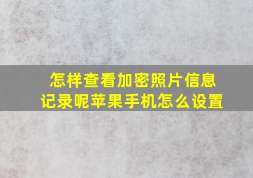 怎样查看加密照片信息记录呢苹果手机怎么设置