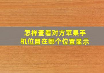 怎样查看对方苹果手机位置在哪个位置显示