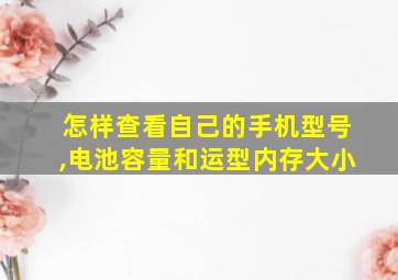 怎样查看自己的手机型号,电池容量和运型内存大小