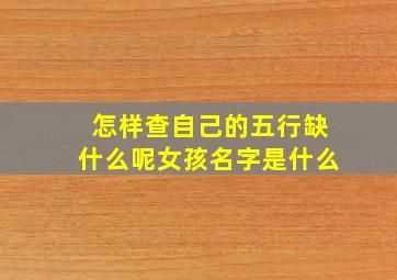 怎样查自己的五行缺什么呢女孩名字是什么