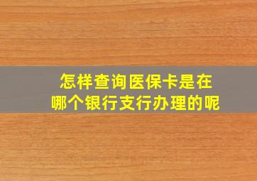 怎样查询医保卡是在哪个银行支行办理的呢