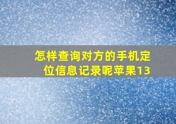 怎样查询对方的手机定位信息记录呢苹果13