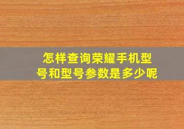 怎样查询荣耀手机型号和型号参数是多少呢