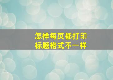 怎样每页都打印标题格式不一样