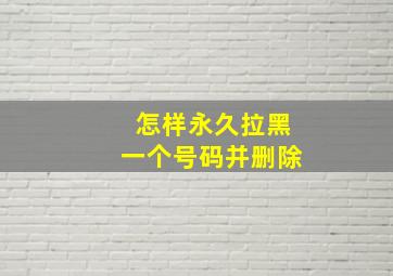 怎样永久拉黑一个号码并删除