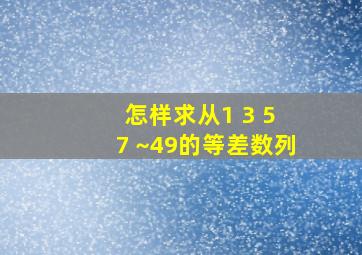 怎样求从1+3+5+7+~49的等差数列