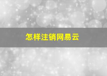 怎样注销网易云