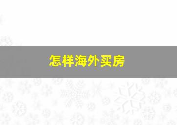 怎样海外买房