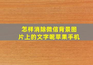 怎样消除微信背景图片上的文字呢苹果手机