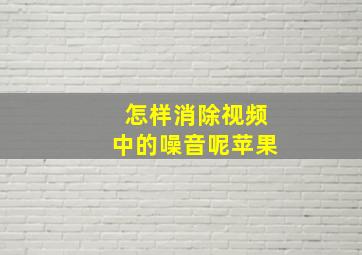 怎样消除视频中的噪音呢苹果