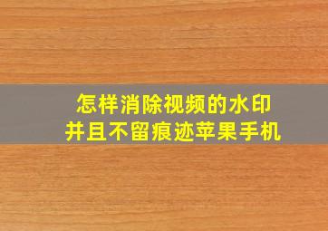 怎样消除视频的水印并且不留痕迹苹果手机