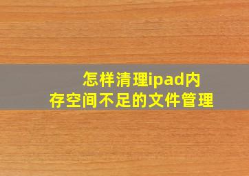 怎样清理ipad内存空间不足的文件管理