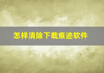 怎样清除下载痕迹软件