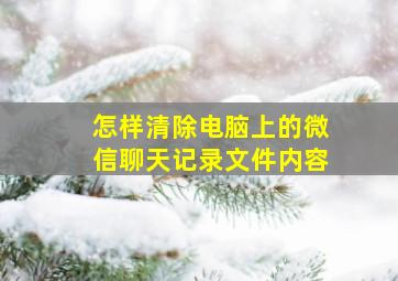 怎样清除电脑上的微信聊天记录文件内容