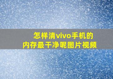 怎样清vivo手机的内存最干净呢图片视频