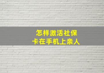 怎样激活社保卡在手机上亲人