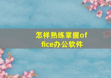 怎样熟练掌握office办公软件