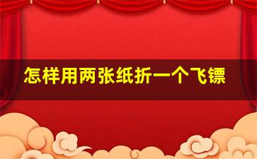 怎样用两张纸折一个飞镖