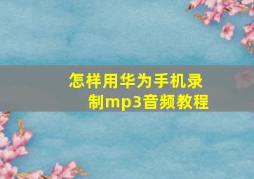 怎样用华为手机录制mp3音频教程