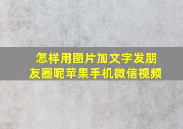 怎样用图片加文字发朋友圈呢苹果手机微信视频