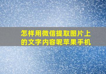 怎样用微信提取图片上的文字内容呢苹果手机