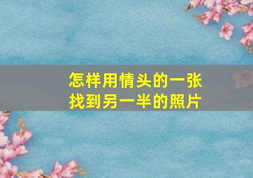 怎样用情头的一张找到另一半的照片