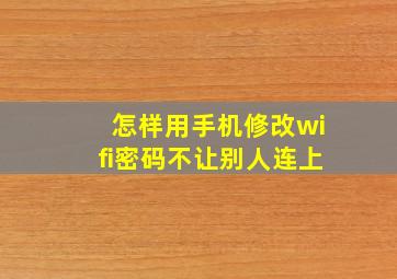 怎样用手机修改wifi密码不让别人连上