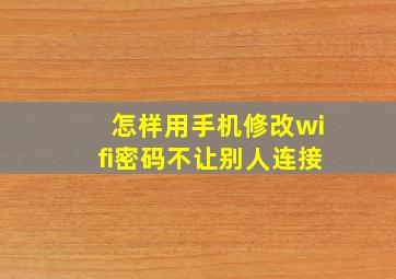 怎样用手机修改wifi密码不让别人连接