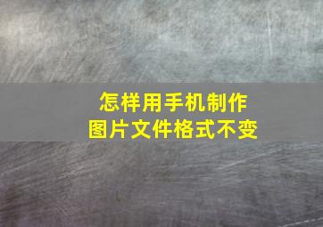 怎样用手机制作图片文件格式不变