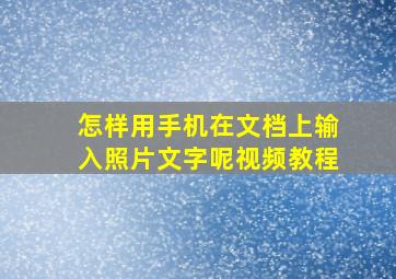 怎样用手机在文档上输入照片文字呢视频教程