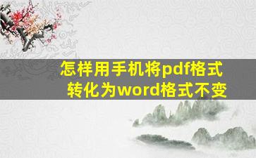 怎样用手机将pdf格式转化为word格式不变