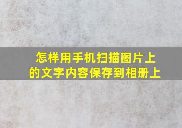 怎样用手机扫描图片上的文字内容保存到相册上