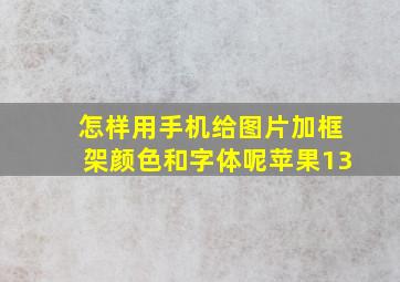 怎样用手机给图片加框架颜色和字体呢苹果13