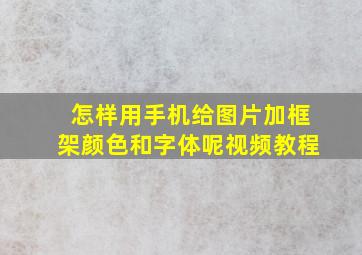 怎样用手机给图片加框架颜色和字体呢视频教程