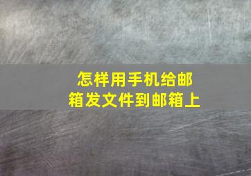 怎样用手机给邮箱发文件到邮箱上