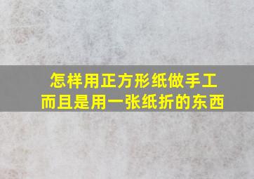 怎样用正方形纸做手工而且是用一张纸折的东西