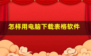 怎样用电脑下载表格软件