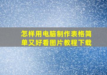 怎样用电脑制作表格简单又好看图片教程下载