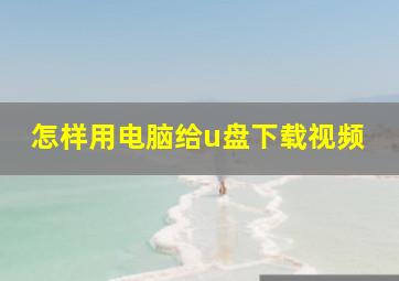 怎样用电脑给u盘下载视频