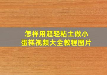 怎样用超轻粘土做小蛋糕视频大全教程图片