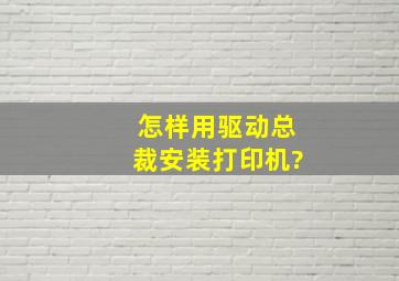 怎样用驱动总裁安装打印机?